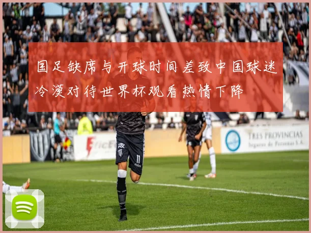 国足缺席与开球时间差致中国球迷冷漠对待世界杯观看热情下降