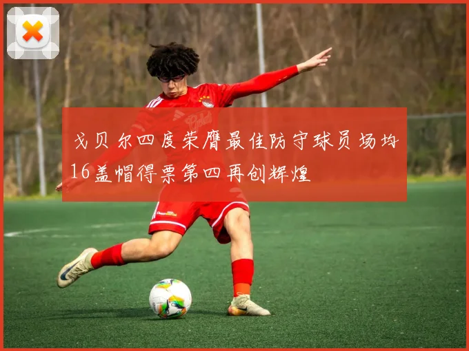 戈贝尔四度荣膺最佳防守球员场均16盖帽得票第四再创辉煌
