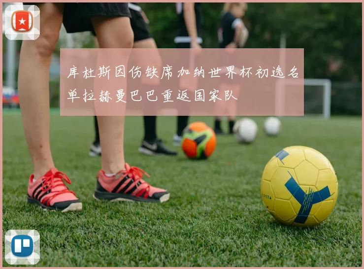 库杜斯因伤缺席加纳世界杯初选名单拉赫曼巴巴重返国家队