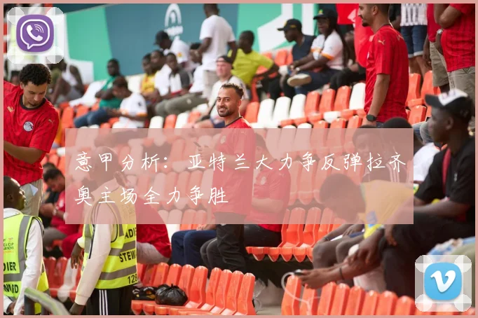 意甲分析：亚特兰大力争反弹拉齐奥主场全力争胜