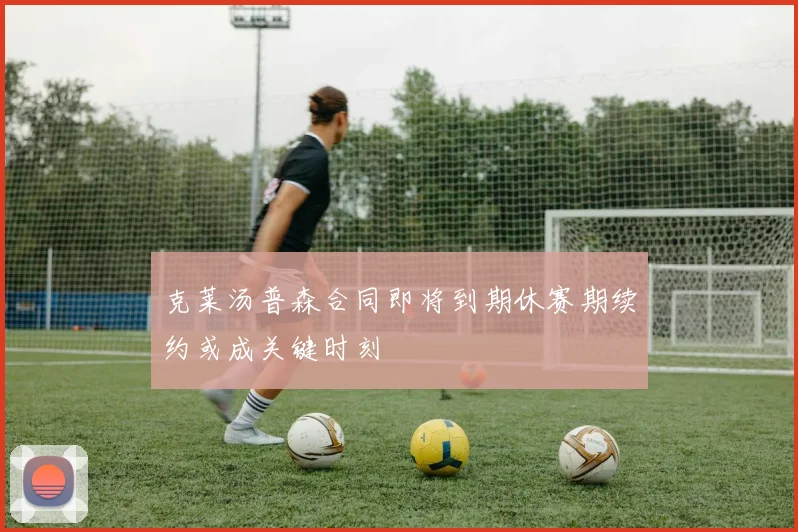 克莱汤普森合同即将到期休赛期续约或成关键时刻
