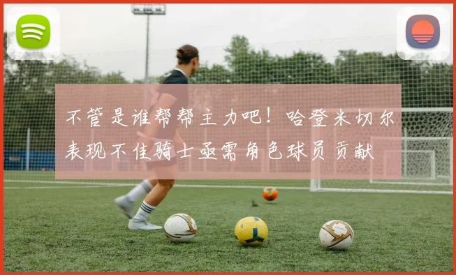 不管是谁帮帮主力吧！哈登米切尔表现不佳骑士亟需角色球员贡献