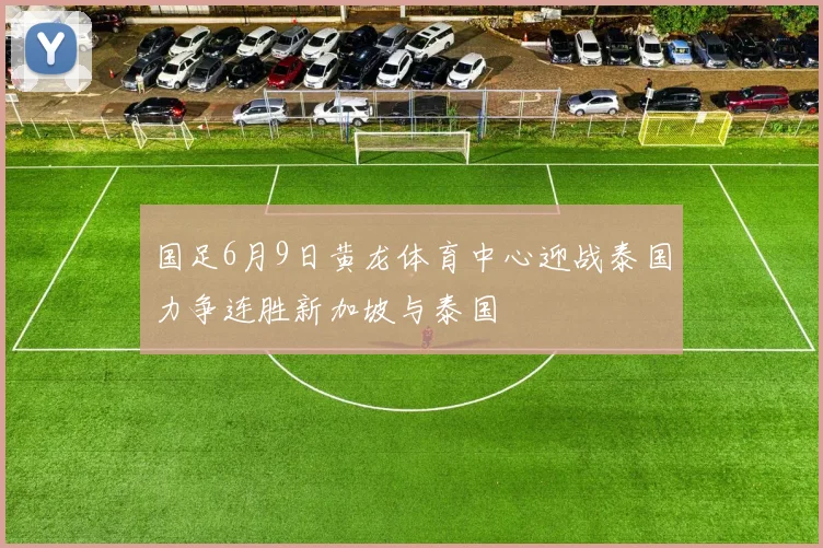 国足6月9日黄龙体育中心迎战泰国力争连胜新加坡与泰国