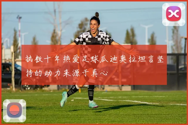 执教十年热爱足球瓜迪奥拉坦言坚持的动力来源于真心